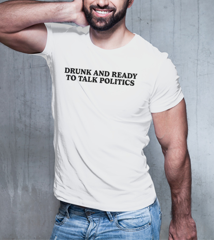 Drunk And Ready To Talk Politics T-Shirt