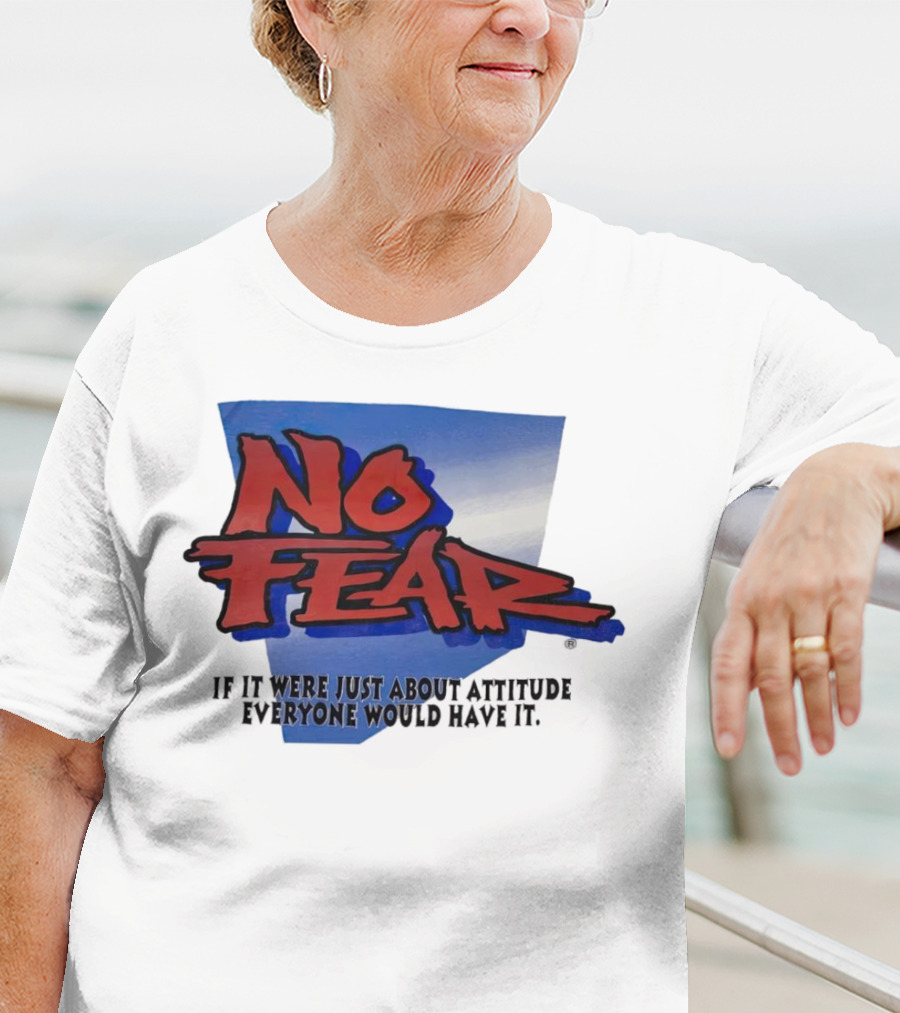 No Fear If It Were Just About Attitude Everyone Would Have It T-Shirt