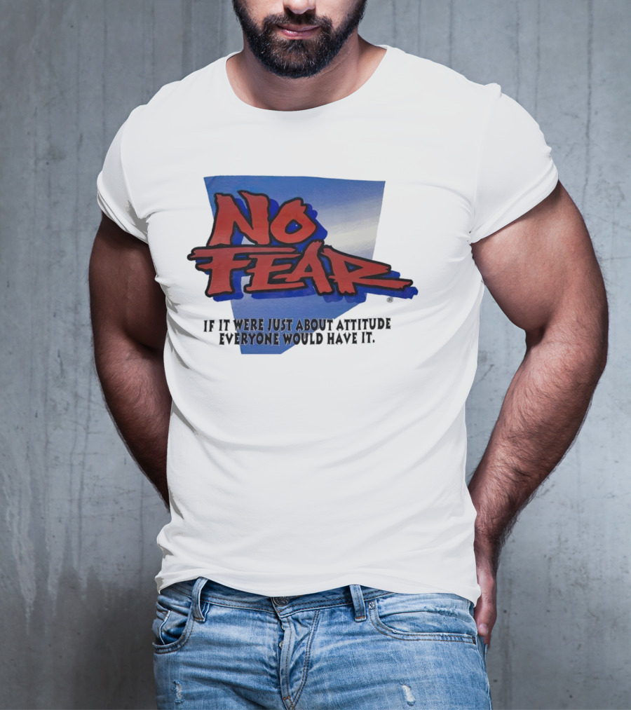 No Fear If It Were Just About Attitude Everyone Would Have It T-Shirt