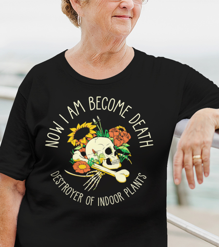 Now I Am Become Death Skull Flowers Destroyer Of Indoor Plants T-Shirt