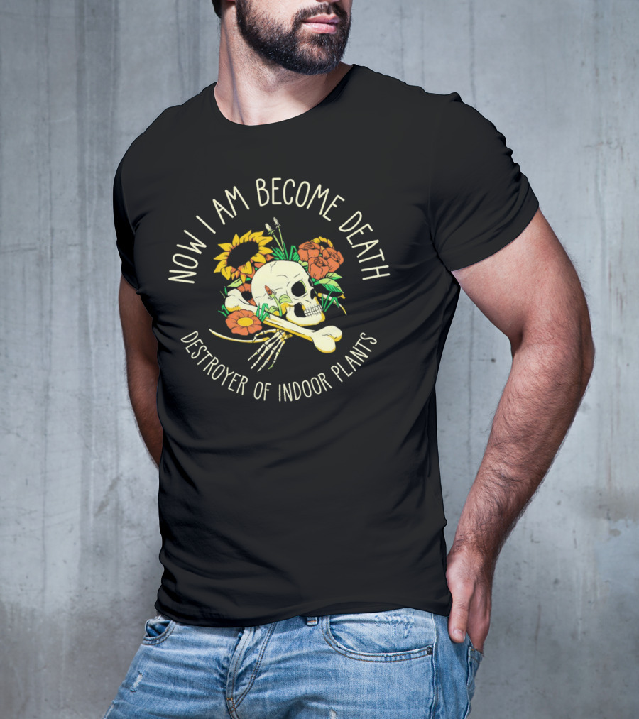 Now I Am Become Death Skull Flowers Destroyer Of Indoor Plants T-Shirt