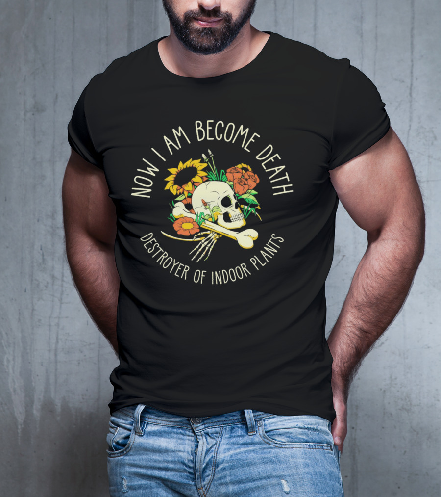 Now I Am Become Death Skull Flowers Destroyer Of Indoor Plants T-Shirt