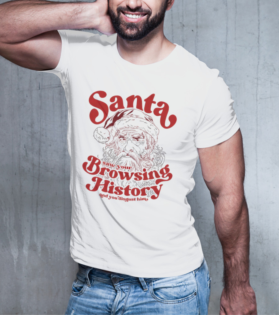 Santa Saw Your Browsing History And You Disgust Him Christmas T-Shirt