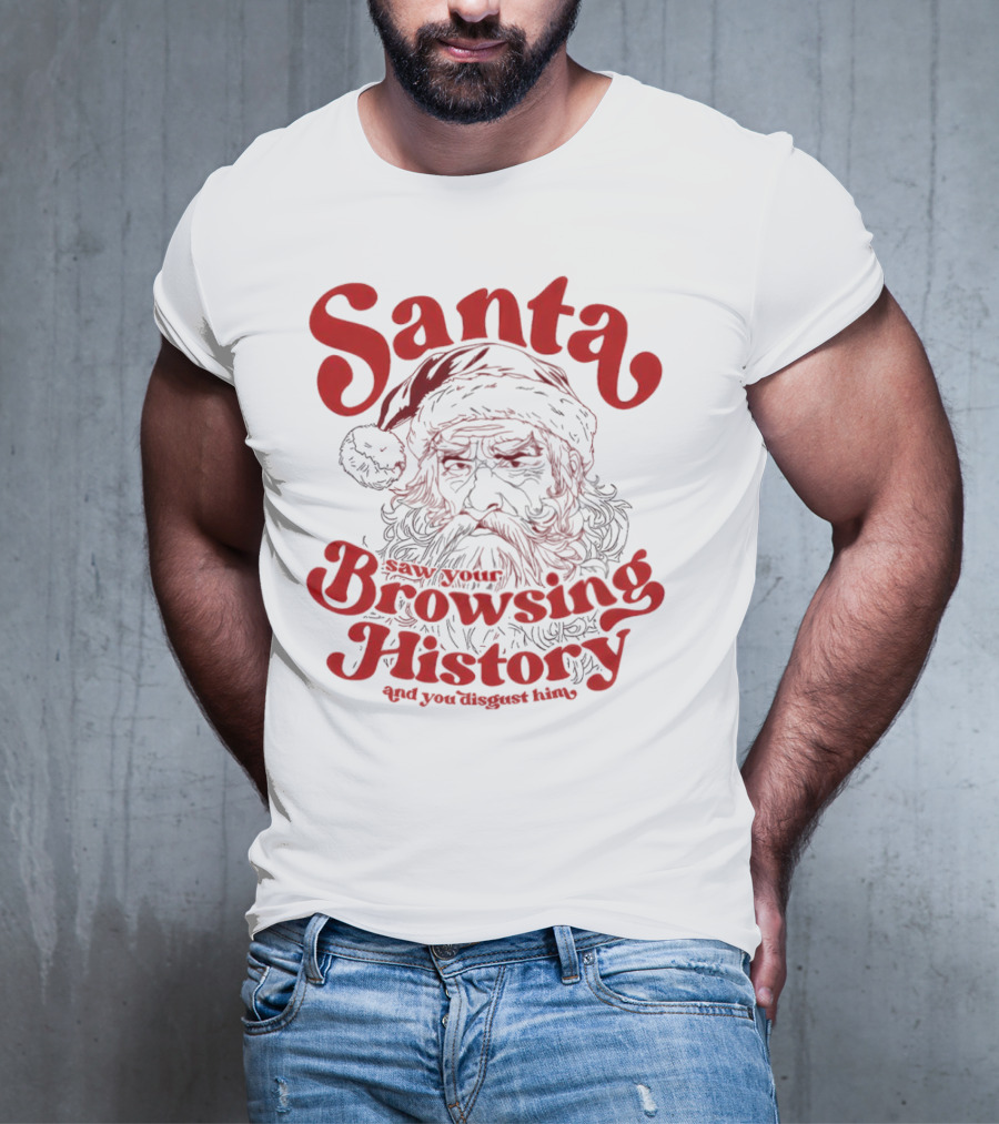 Santa Saw Your Browsing History And You Disgust Him Christmas T-Shirt