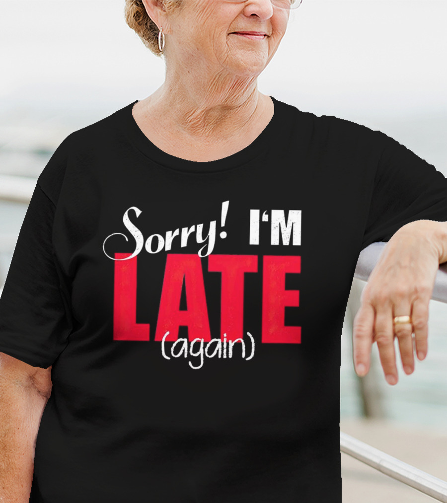Sorry I'm Late Again T-Shirt