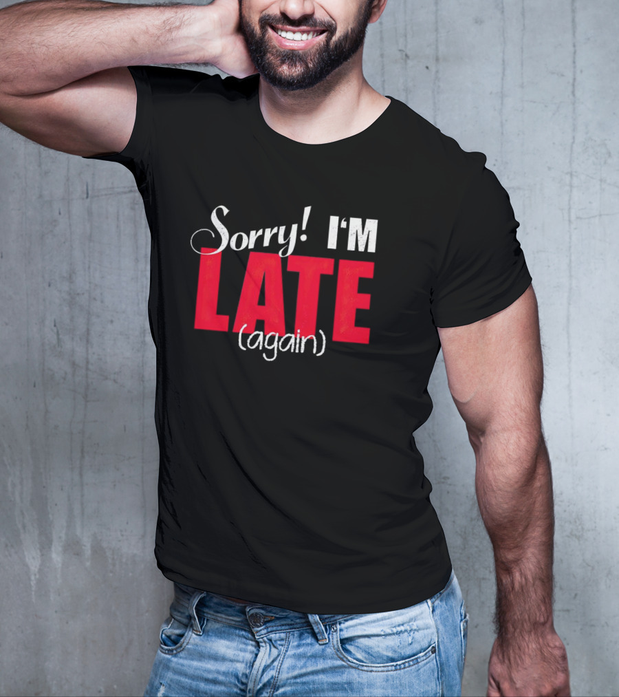 Sorry I'm Late Again T-Shirt