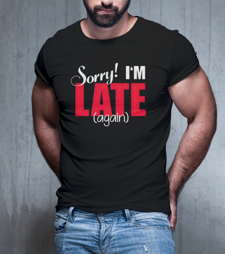 Sorry I'm Late Again T-Shirt