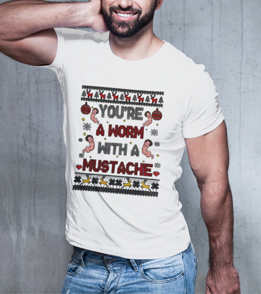 You're A Worm With A Mustache Christmas Ugly T-Shirt