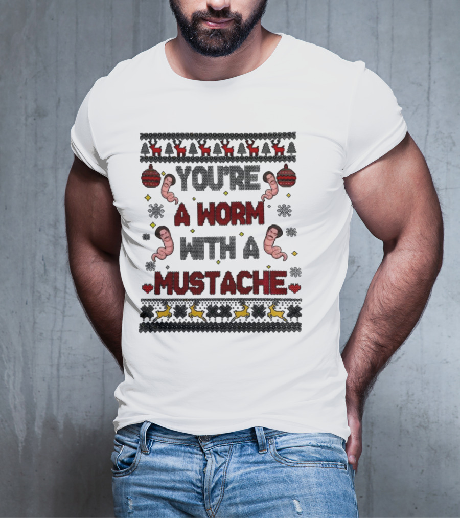 You're A Worm With A Mustache Christmas Ugly T-Shirt