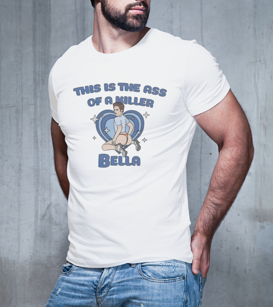 This Is The Ass Of A Killer Bella T-Shirt