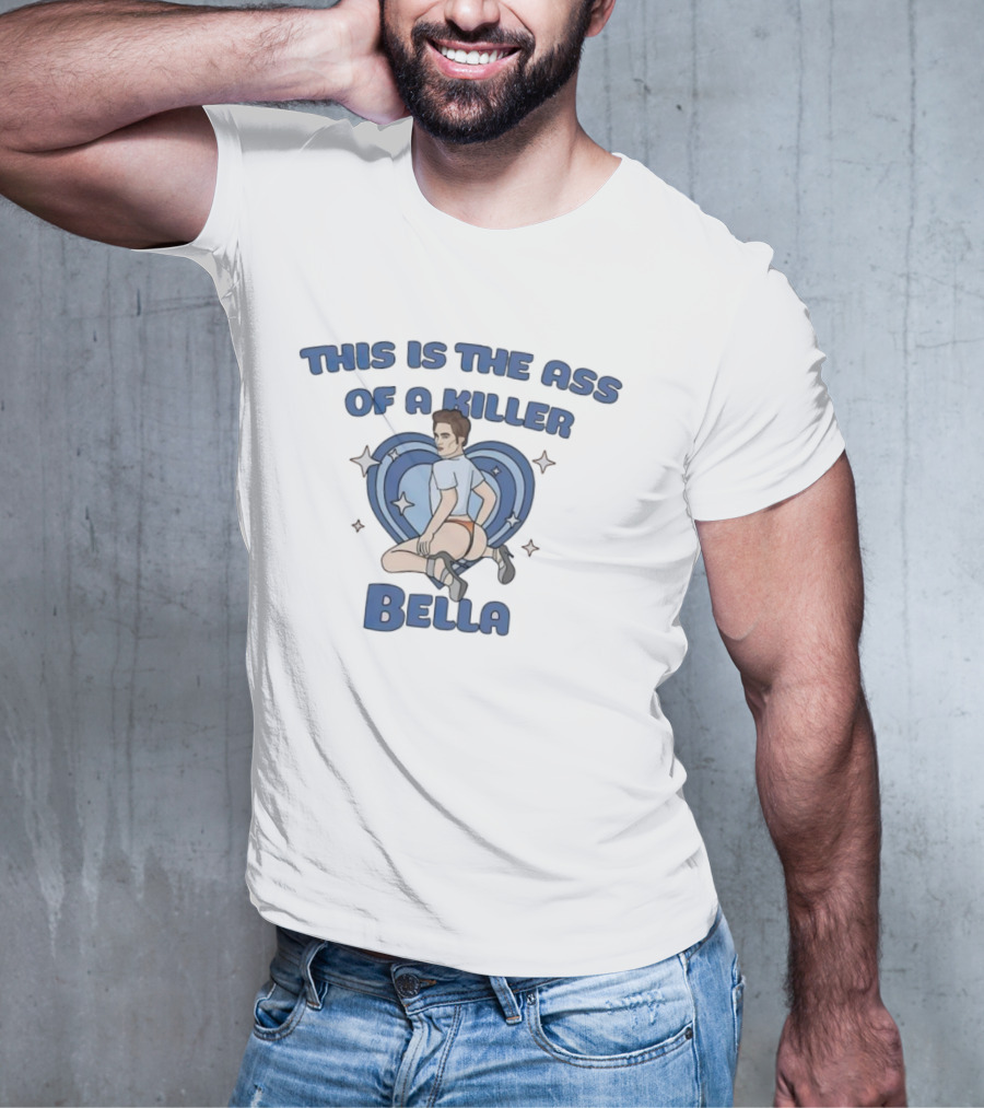 This Is The Ass Of A Killer Bella T-Shirt