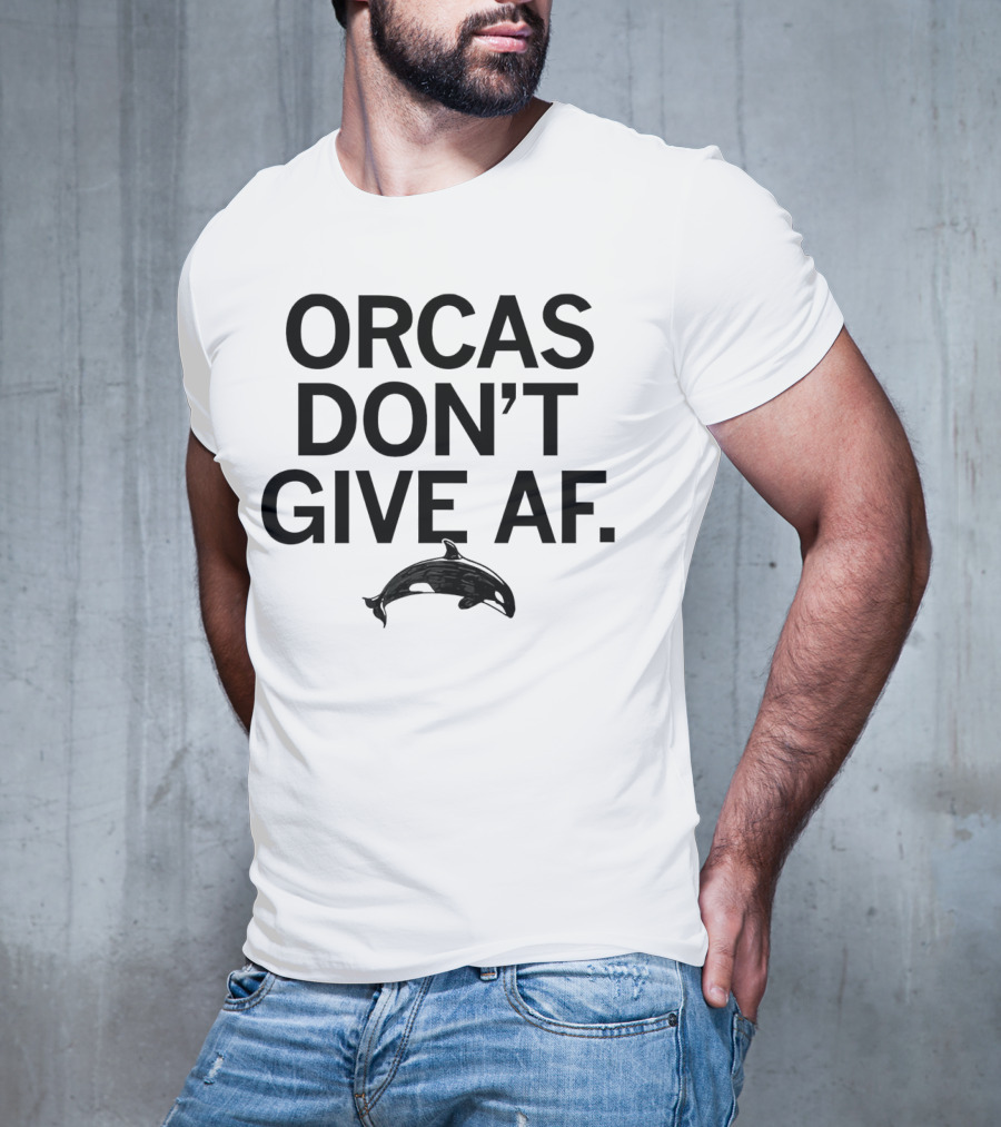 ORCAS DON'T GIVE AF SASSY ATTITUDE OCEAN MAMMAL T-Shirt