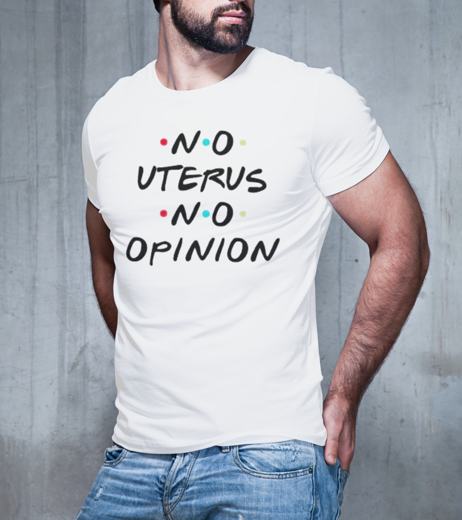 No Uterus No Opinion Friends TV Show Inspired Text T-Shirt