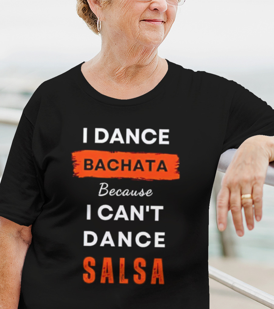 I Dance Bachata Because I Can't Dance Salsa T-Shirt