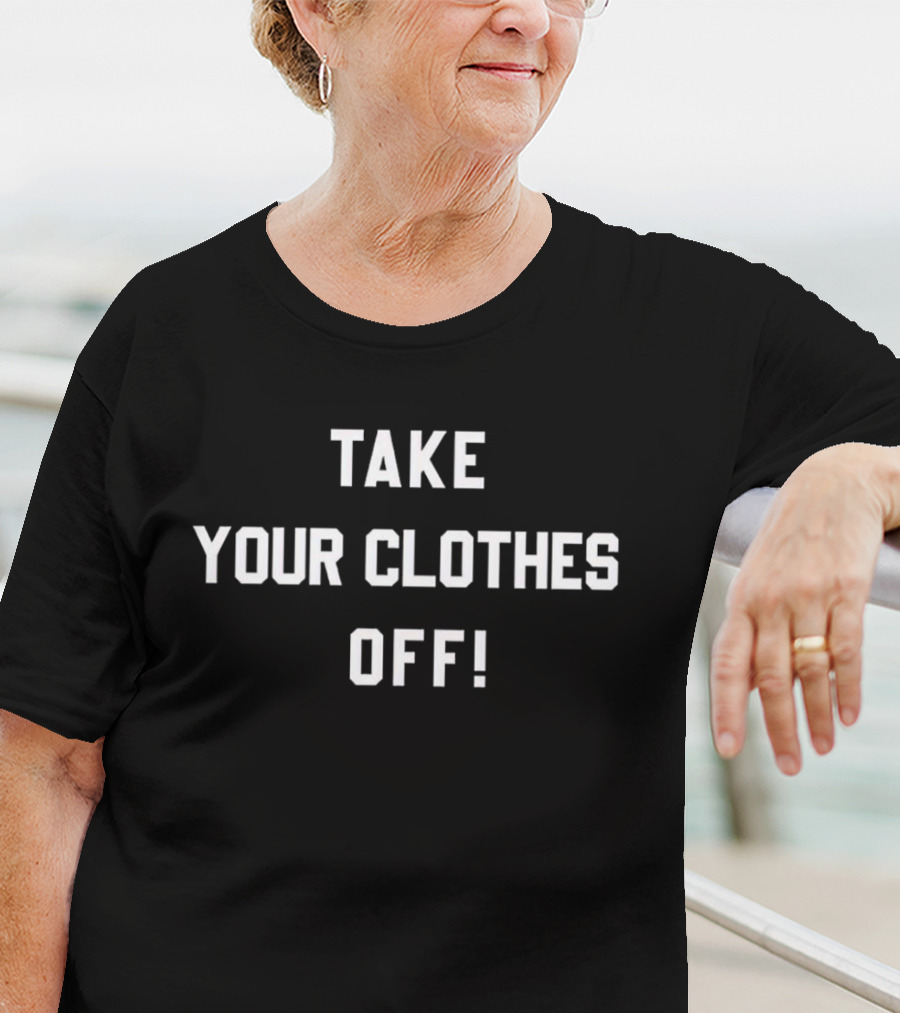 TAKE YOUR CLOTHES OFF T-Shirt