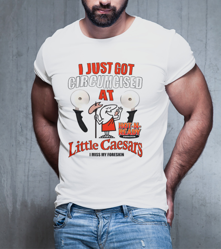 I Just Got Circumcised At Little Caesars Hot-N-Ready I Miss My Foreskin T-Shirt