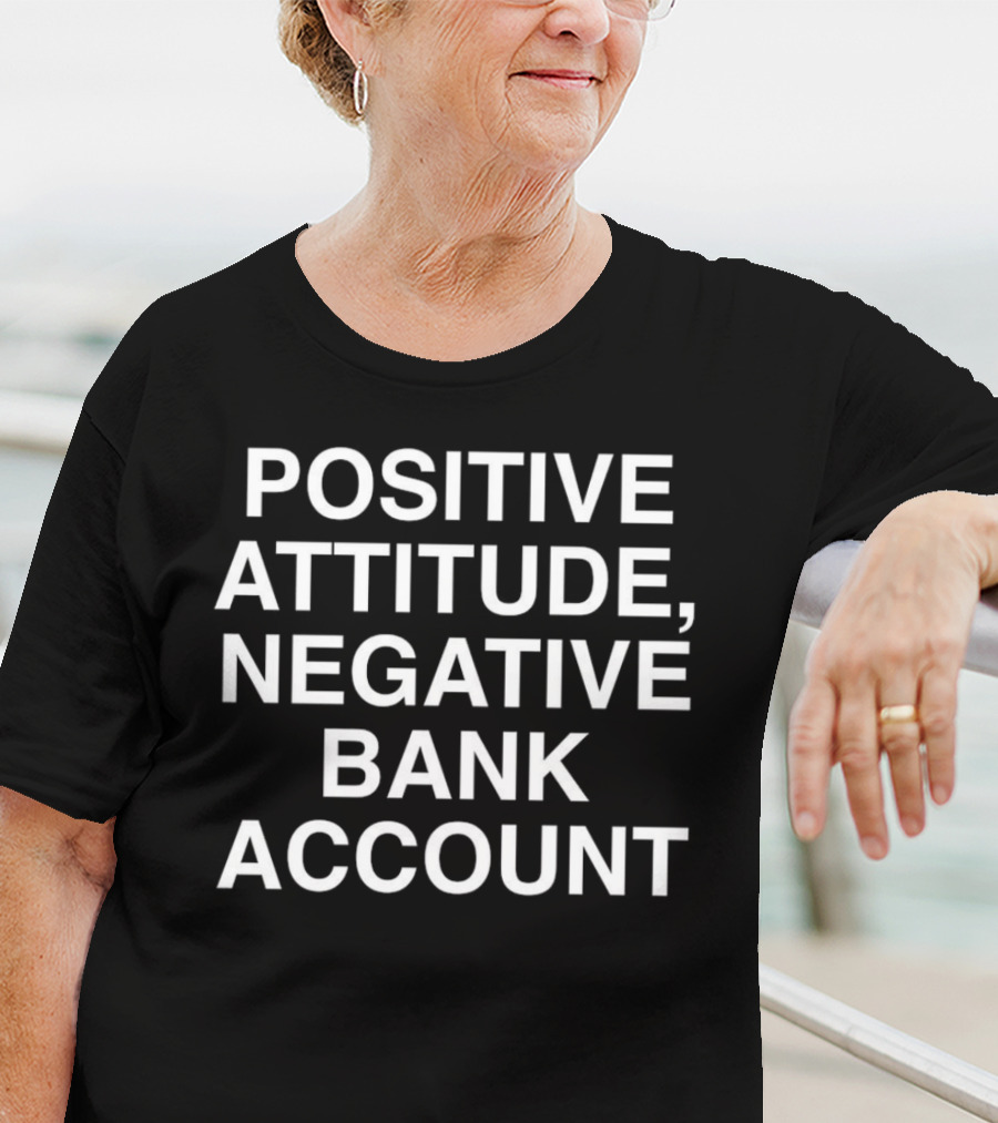 Positive Attitude, Negative Bank Account T-Shirt