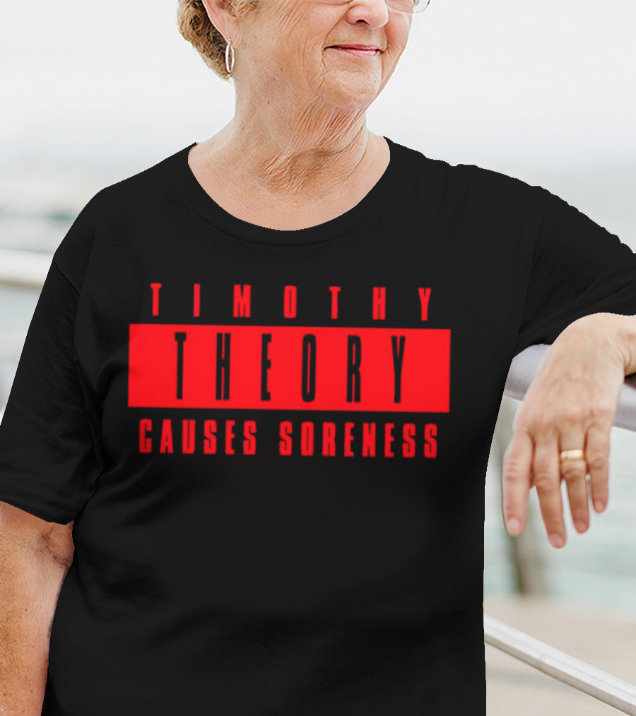 Timothy Theory Causes Soreness T-Shirt