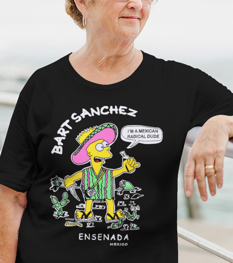 Bart Sanchez I'm A Mexican Radical Dude Ensenada Mexico T-Shirt