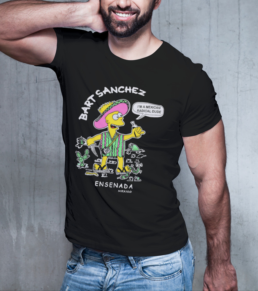 Bart Sanchez I'm A Mexican Radical Dude Ensenada Mexico T-Shirt