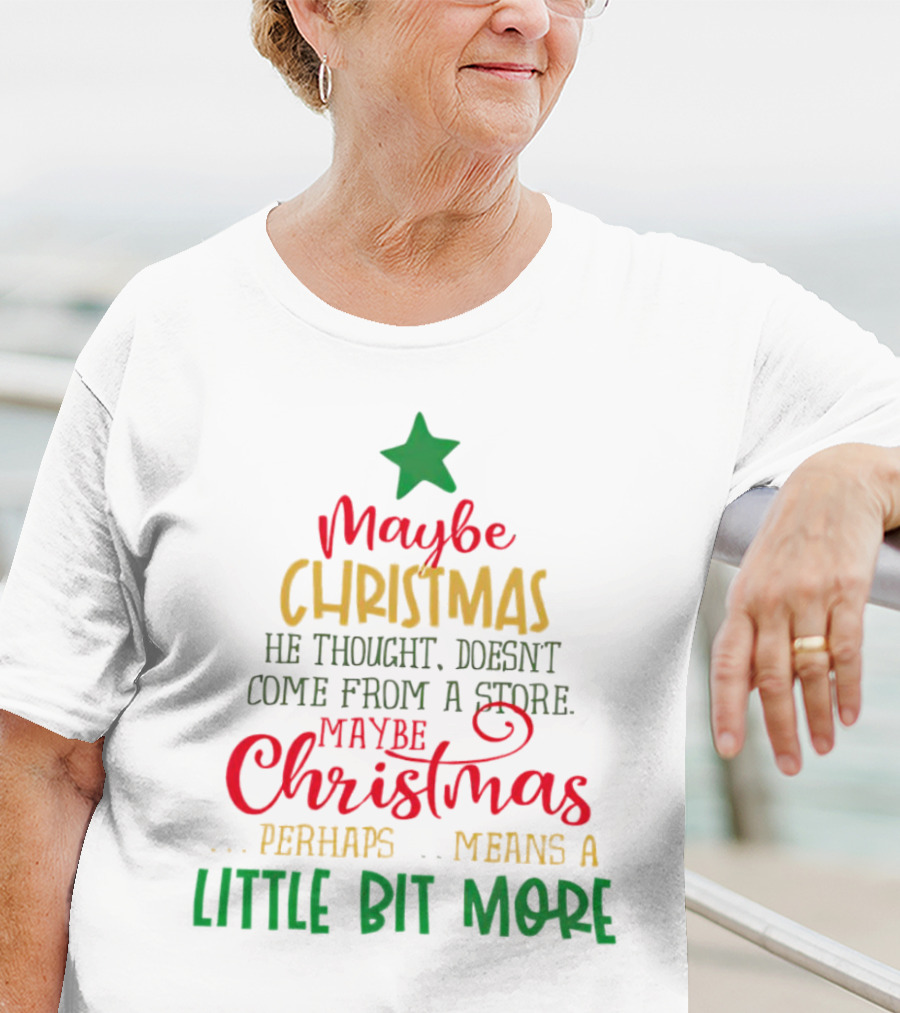 Maybe Christmas He Thought Doesn't Come From A Store Perhaps Means A Little Bit More T-Shirt