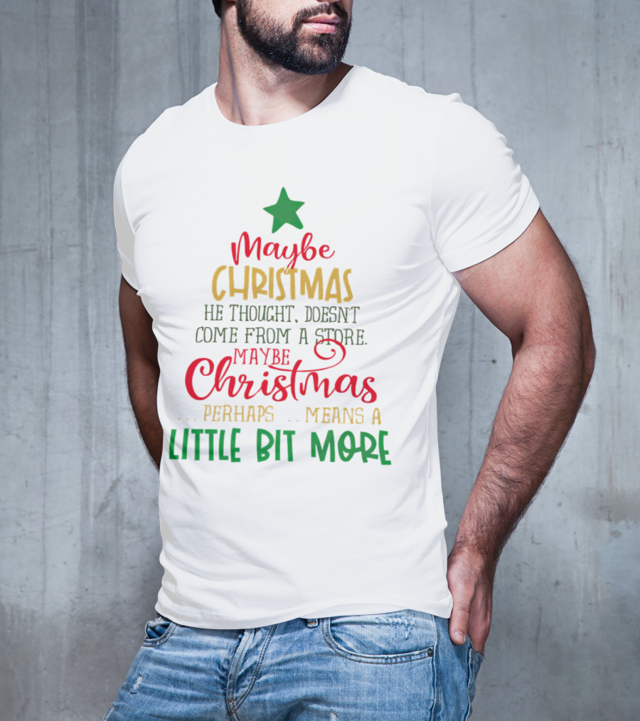 Maybe Christmas He Thought Doesn't Come From A Store Perhaps Means A Little Bit More T-Shirt