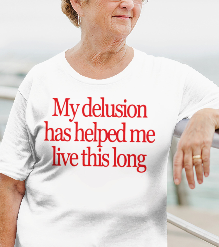 My Delusion Has Helped Me Live This Long T-Shirt