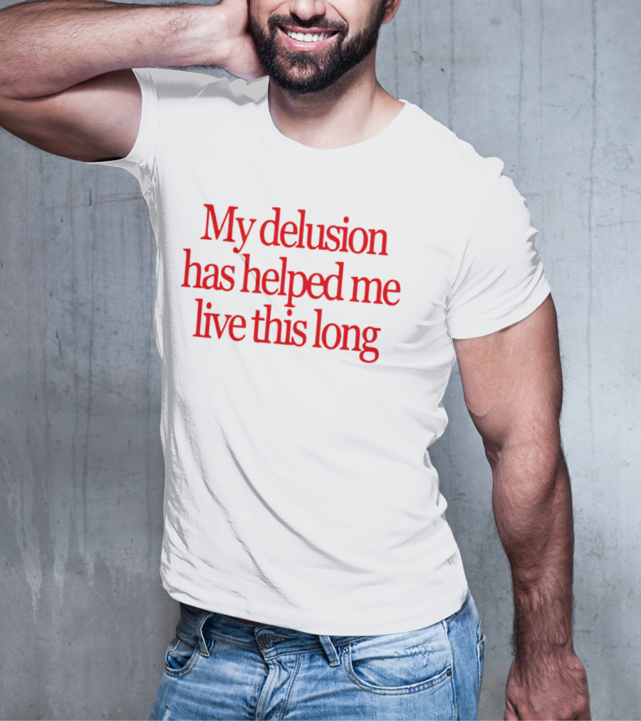 My Delusion Has Helped Me Live This Long T-Shirt