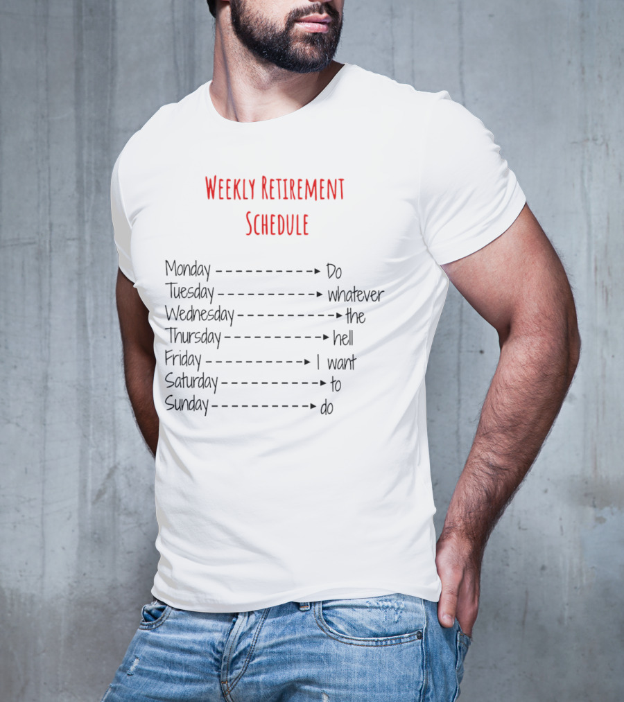 Weekly Retirement Schedule Monday Do Tuesday Whatever Wednesday The Hell Thursday I Want Friday To Saturday Do Sunday T-Shirt