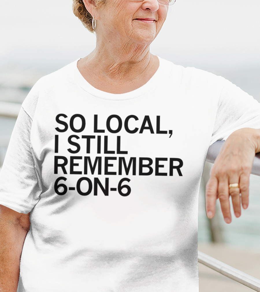 So Local I Still Remember 6-on-6 T-Shirt