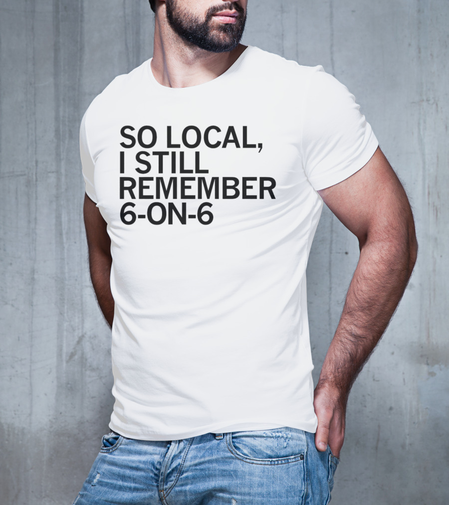 So Local I Still Remember 6-on-6 T-Shirt