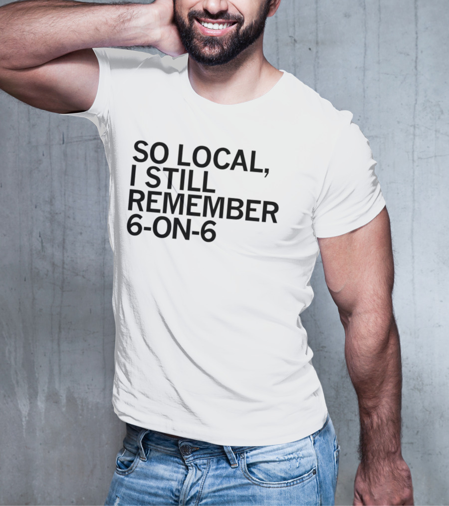 So Local I Still Remember 6-on-6 T-Shirt