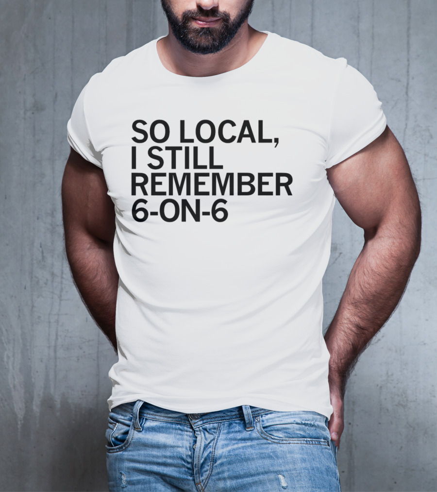 So Local I Still Remember 6-on-6 T-Shirt
