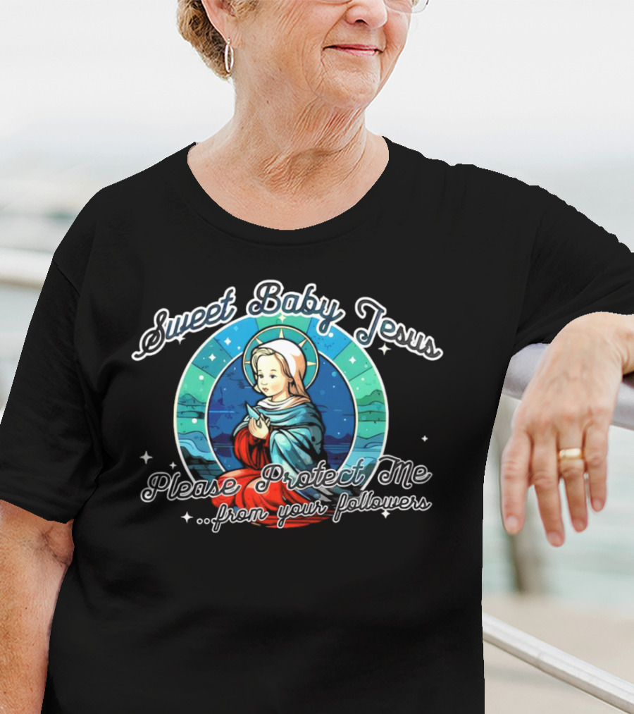 Sweet Baby Jesus Please Protect Me From Your Followers T-Shirt