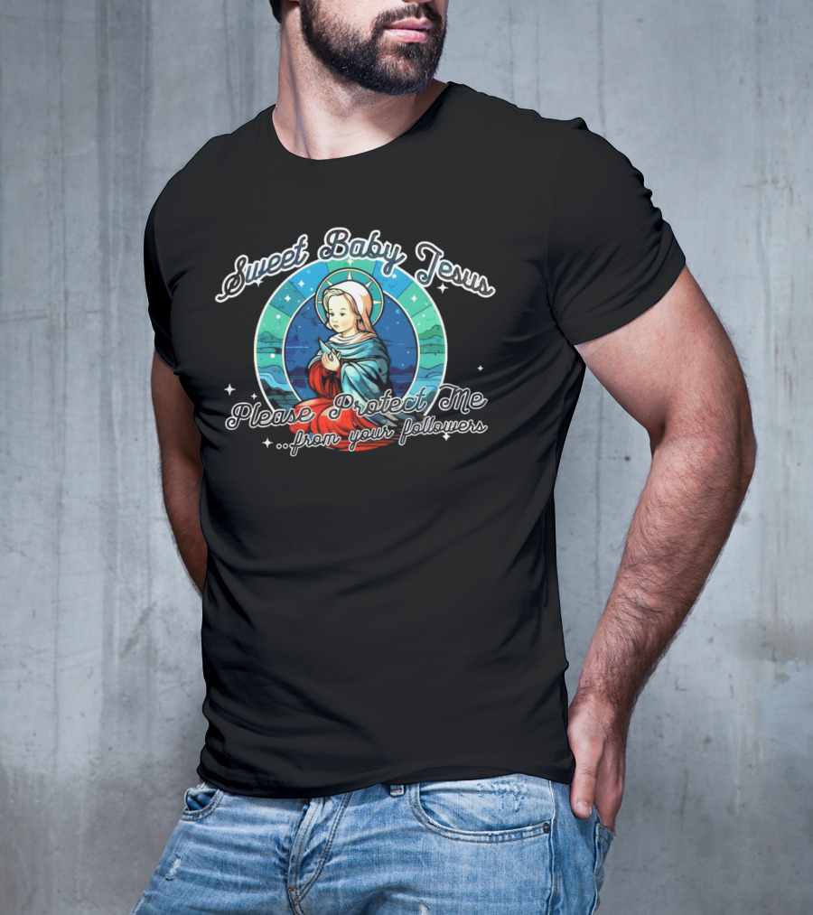 Sweet Baby Jesus Please Protect Me From Your Followers T-Shirt