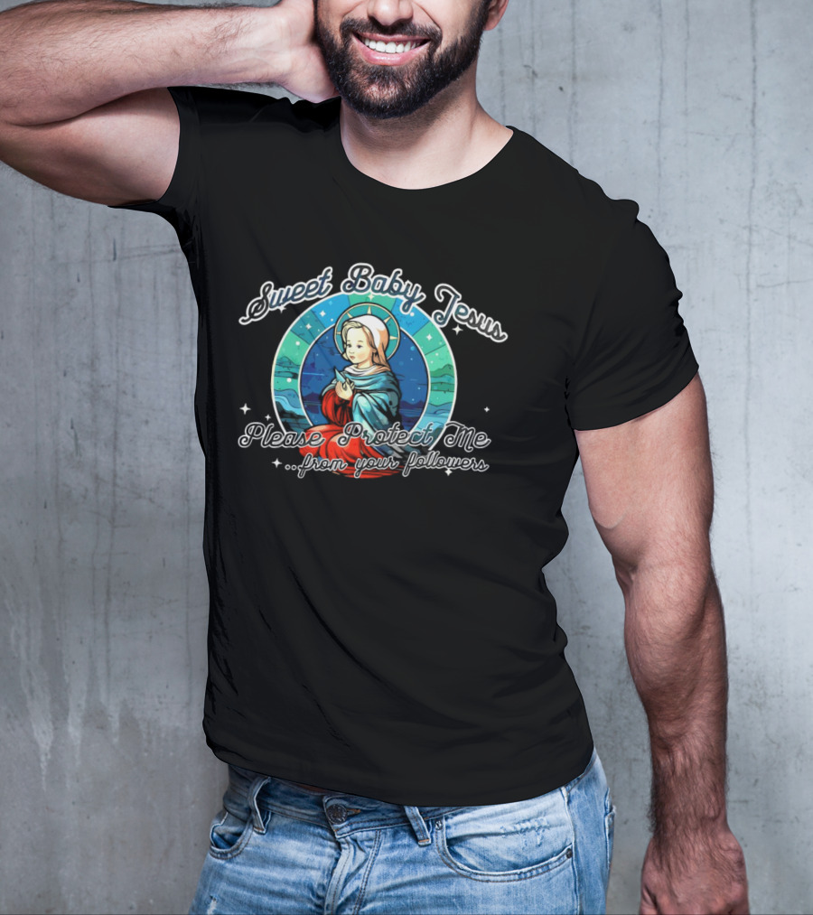 Sweet Baby Jesus Please Protect Me From Your Followers T-Shirt