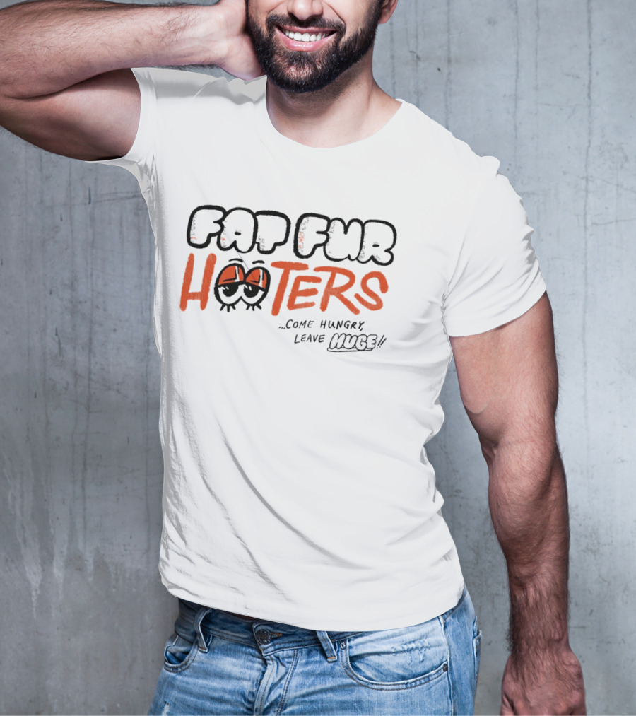 Fat Fur Hooters Come Hungry Leave Huge Eyes T-Shirt