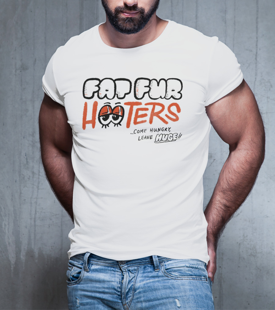 Fat Fur Hooters Come Hungry Leave Huge Eyes T-Shirt