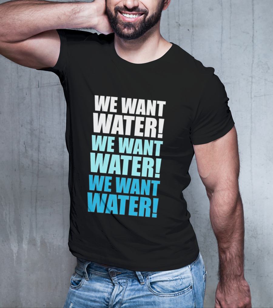 We Want Water We Want Water We Want Water Matt Cardona T-Shirt
