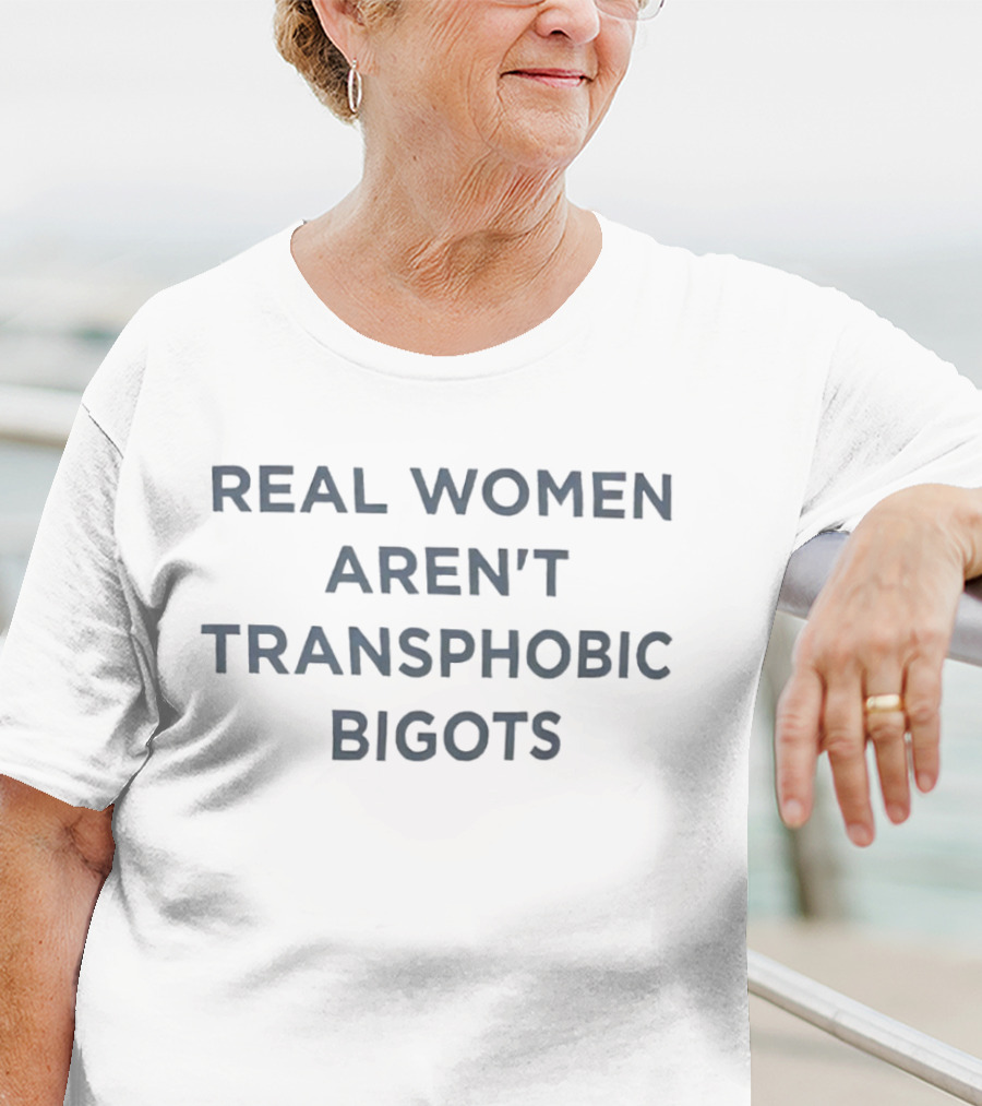 REAL WOMEN AREN'T TRANSPHOBIC BIGOTS T-Shirt