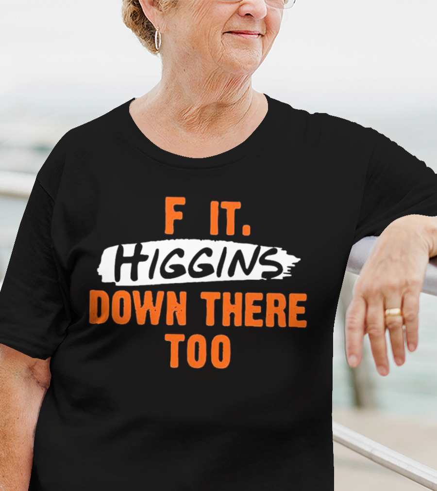 F It Higgins Down There Too T-Shirt