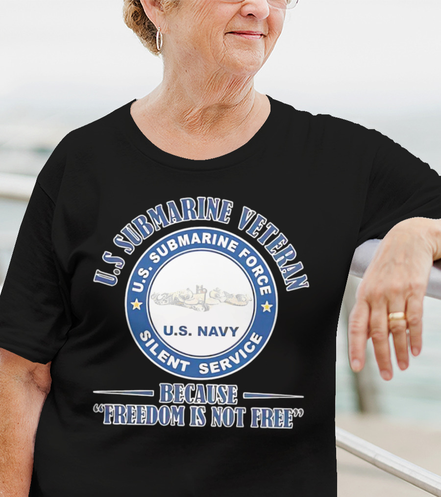 U.S. Submarine Veteran U.S. Navy Silent Service Because Freedom Is Not Free T-Shirt