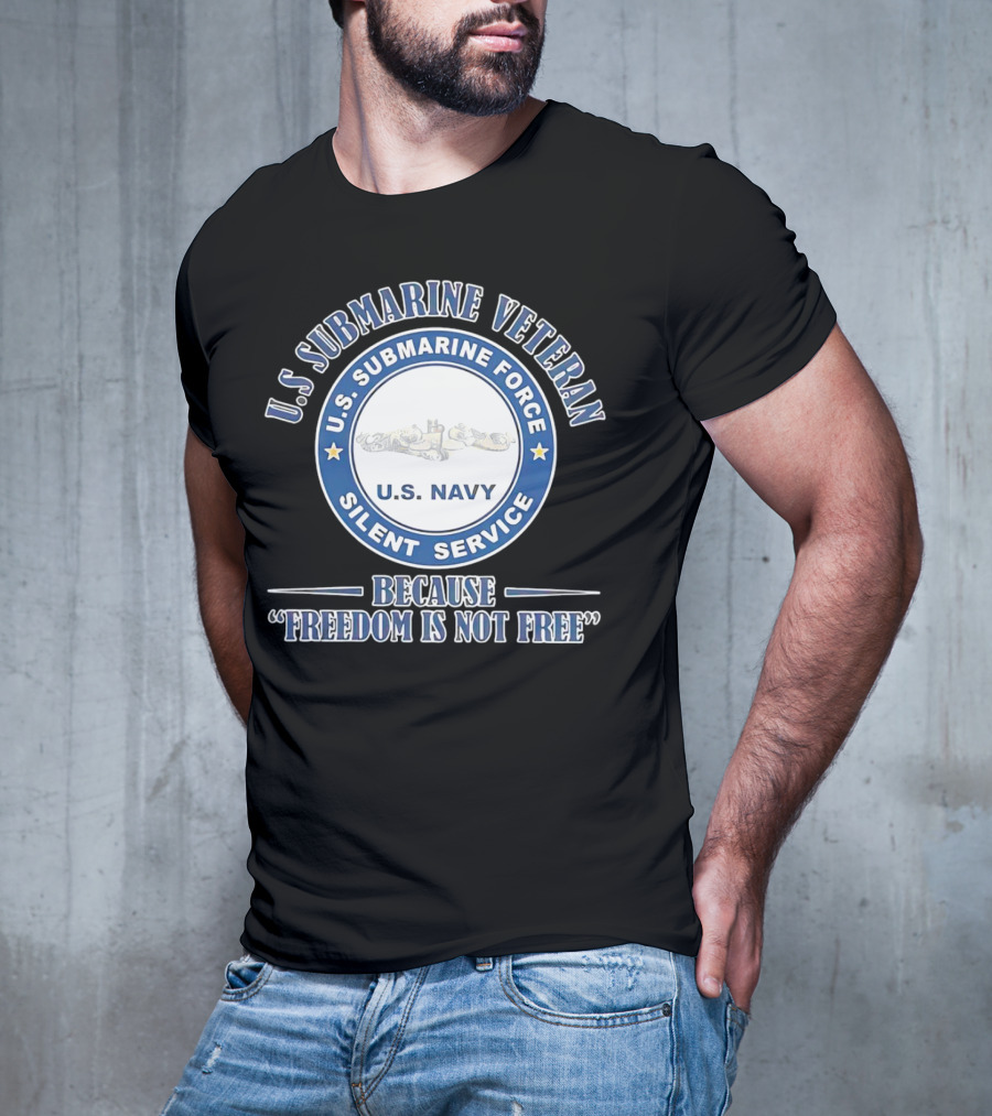 U.S. Submarine Veteran U.S. Navy Silent Service Because Freedom Is Not Free T-Shirt