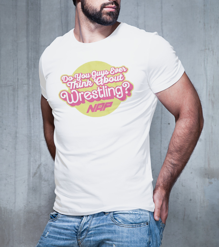 Do You Guys Ever Think About Wrestling NAP T-Shirt