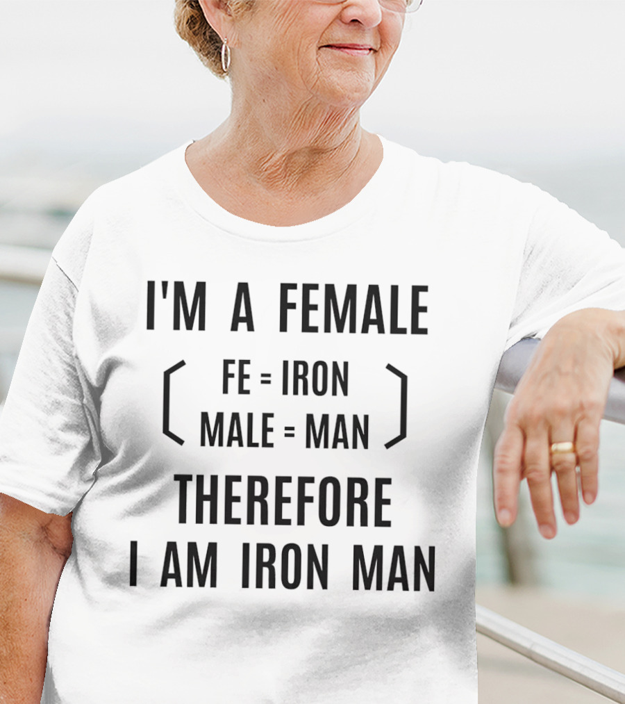 I'm A Female Fe Equals Iron Male Equals Man Therefore I Am Iron Man T-Shirt