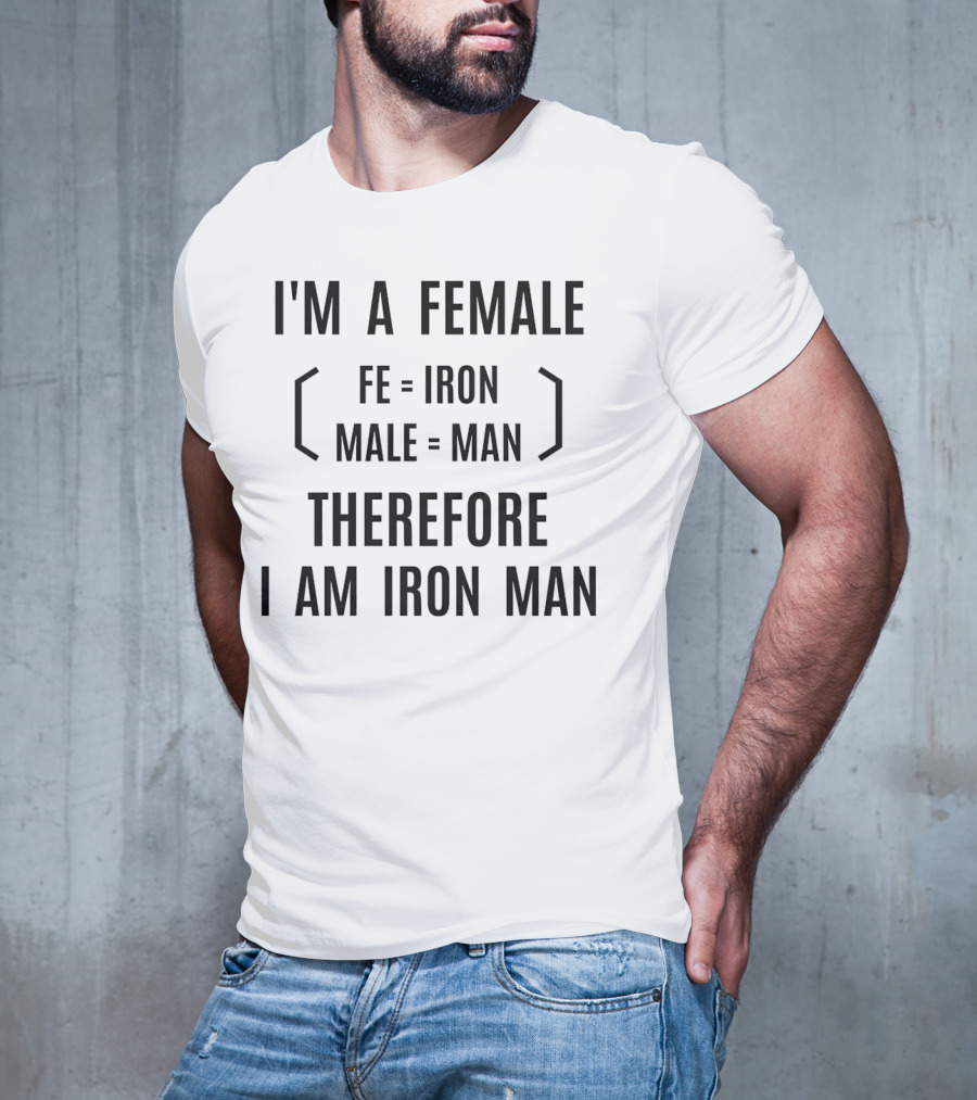 I'm A Female Fe Equals Iron Male Equals Man Therefore I Am Iron Man T-Shirt