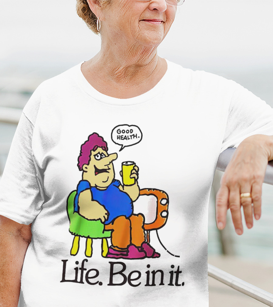 Life Be In It Good Health Be In It T-Shirt