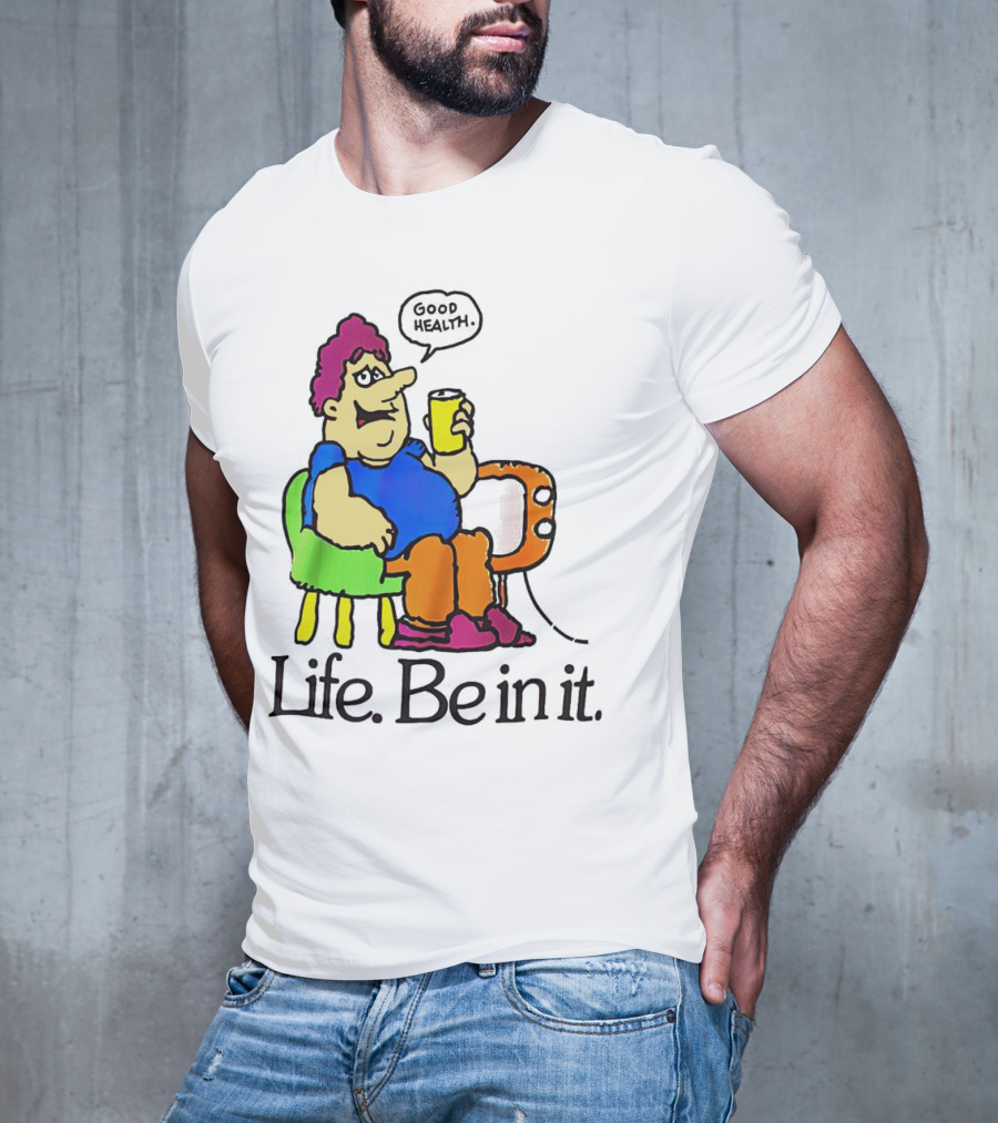 Life Be In It Good Health Be In It T-Shirt