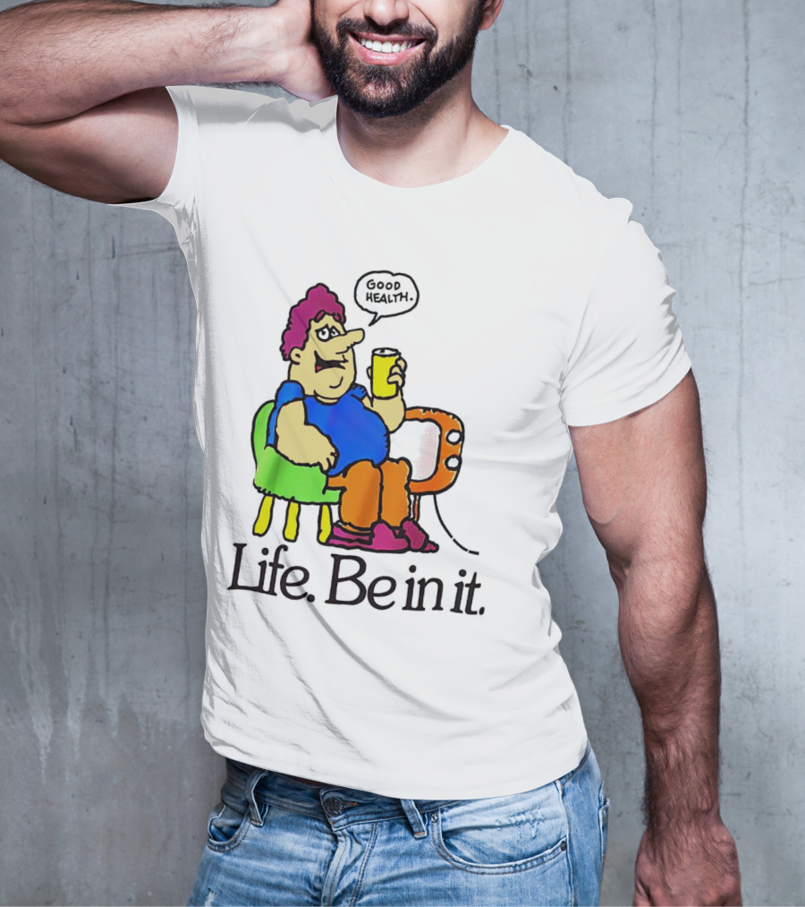 Life Be In It Good Health Be In It T-Shirt
