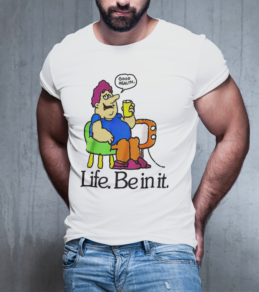 Life Be In It Good Health Be In It T-Shirt